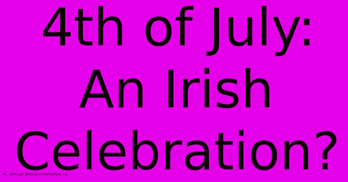 4th Of July: An Irish Celebration?