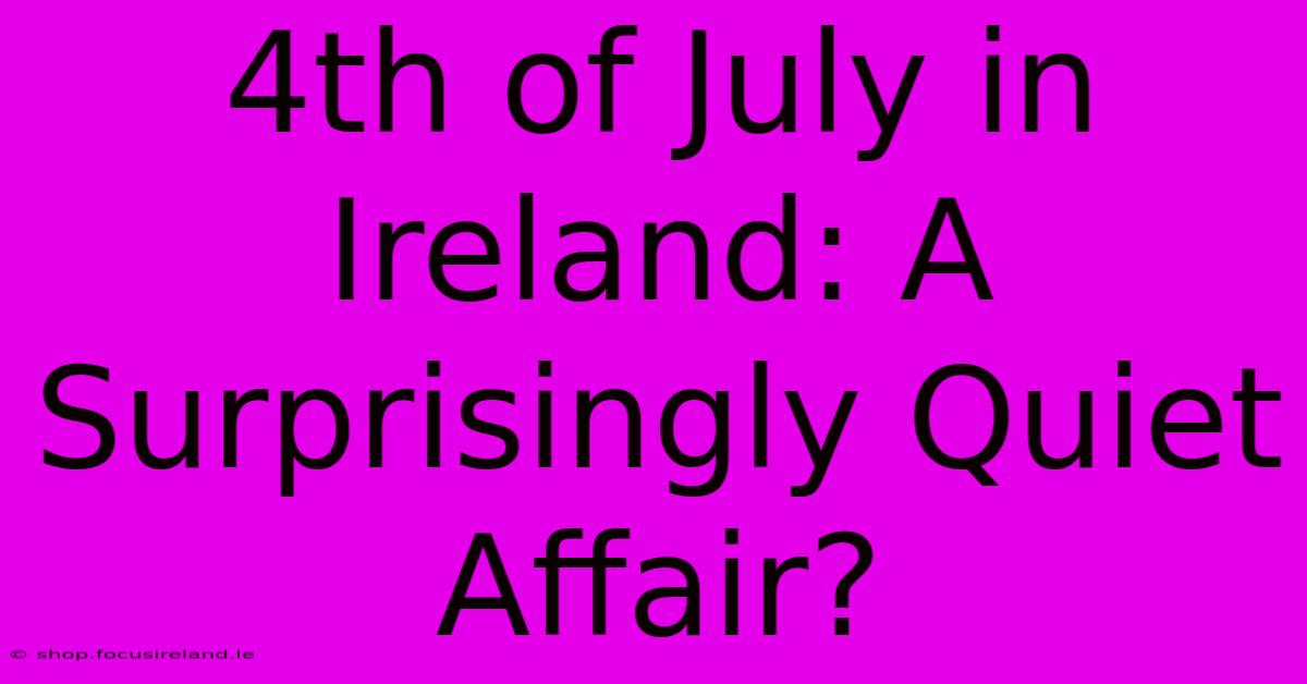 4th Of July In Ireland: A Surprisingly Quiet Affair?