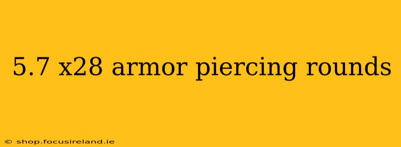 5.7 x28 armor piercing rounds