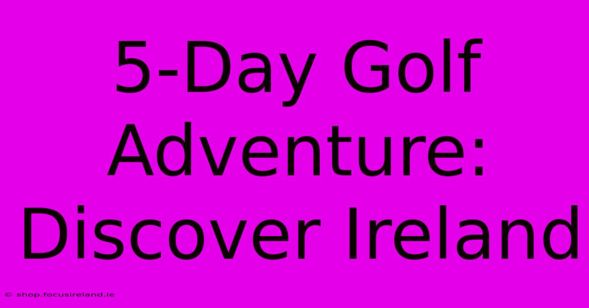 5-Day Golf Adventure: Discover Ireland