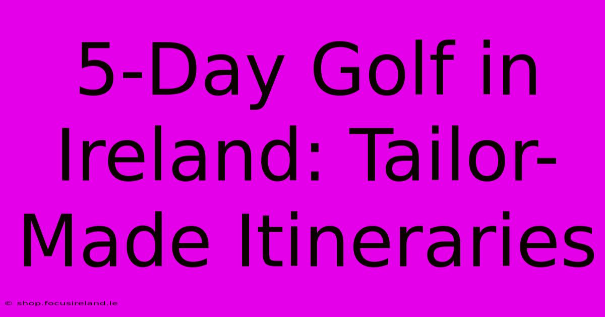 5-Day Golf In Ireland: Tailor-Made Itineraries