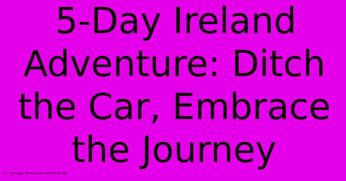 5-Day Ireland Adventure: Ditch The Car, Embrace The Journey