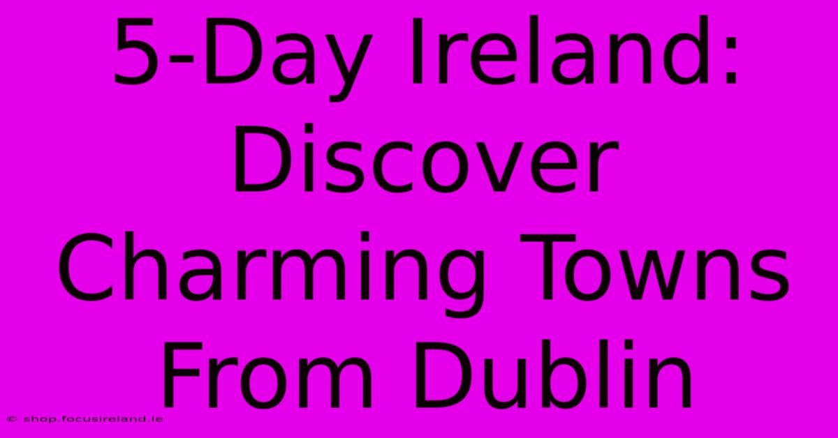 5-Day Ireland: Discover Charming Towns From Dublin