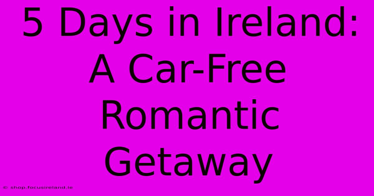 5 Days In Ireland: A Car-Free Romantic Getaway