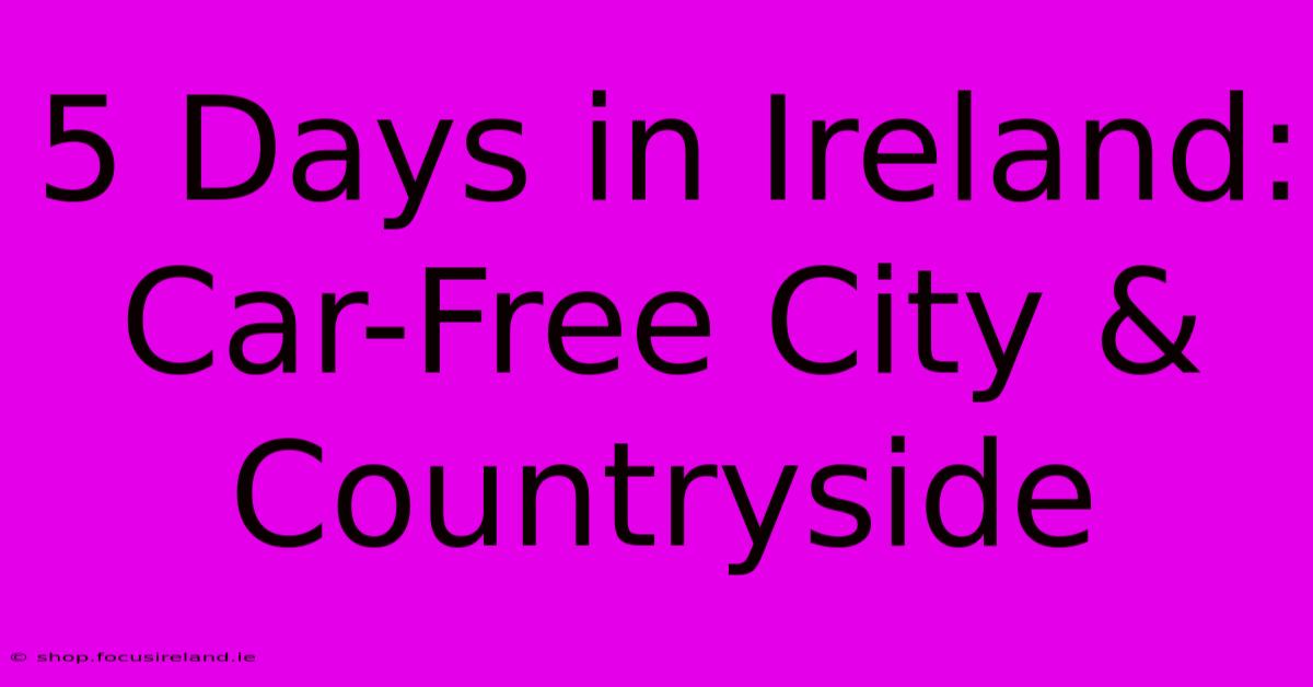 5 Days In Ireland:  Car-Free City & Countryside