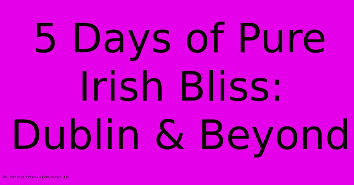 5 Days Of Pure Irish Bliss: Dublin & Beyond