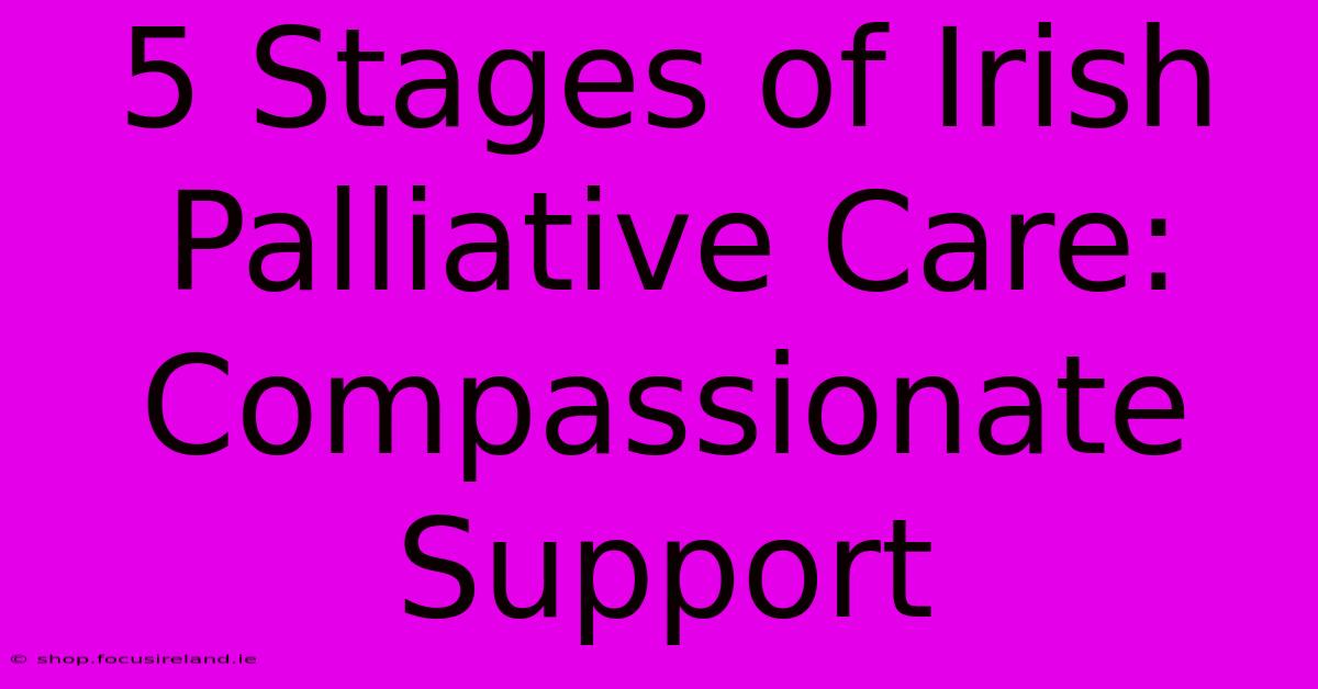 5 Stages Of Irish Palliative Care: Compassionate Support