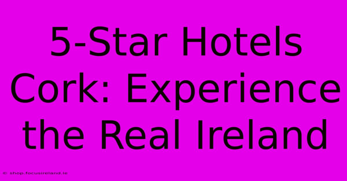 5-Star Hotels Cork: Experience The Real Ireland