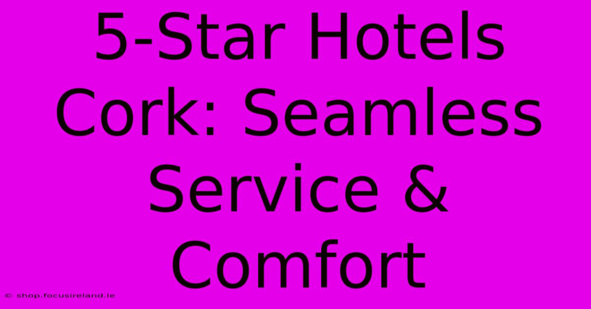 5-Star Hotels Cork: Seamless Service & Comfort