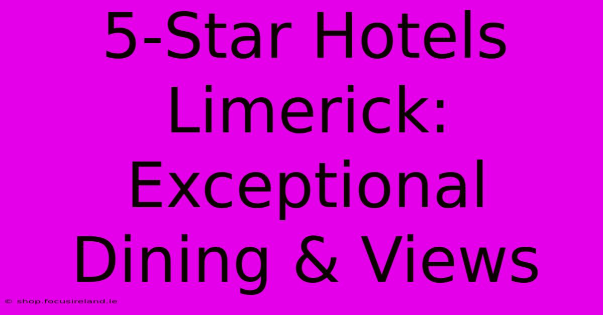 5-Star Hotels Limerick:  Exceptional Dining & Views