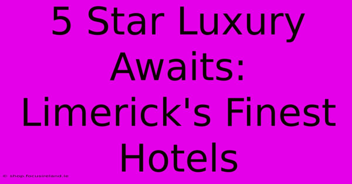 5 Star Luxury Awaits: Limerick's Finest Hotels