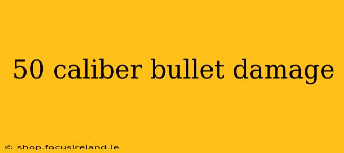 50 caliber bullet damage