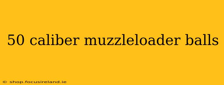 50 caliber muzzleloader balls
