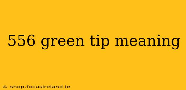 556 green tip meaning