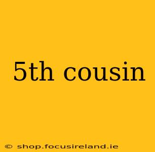 5th cousin