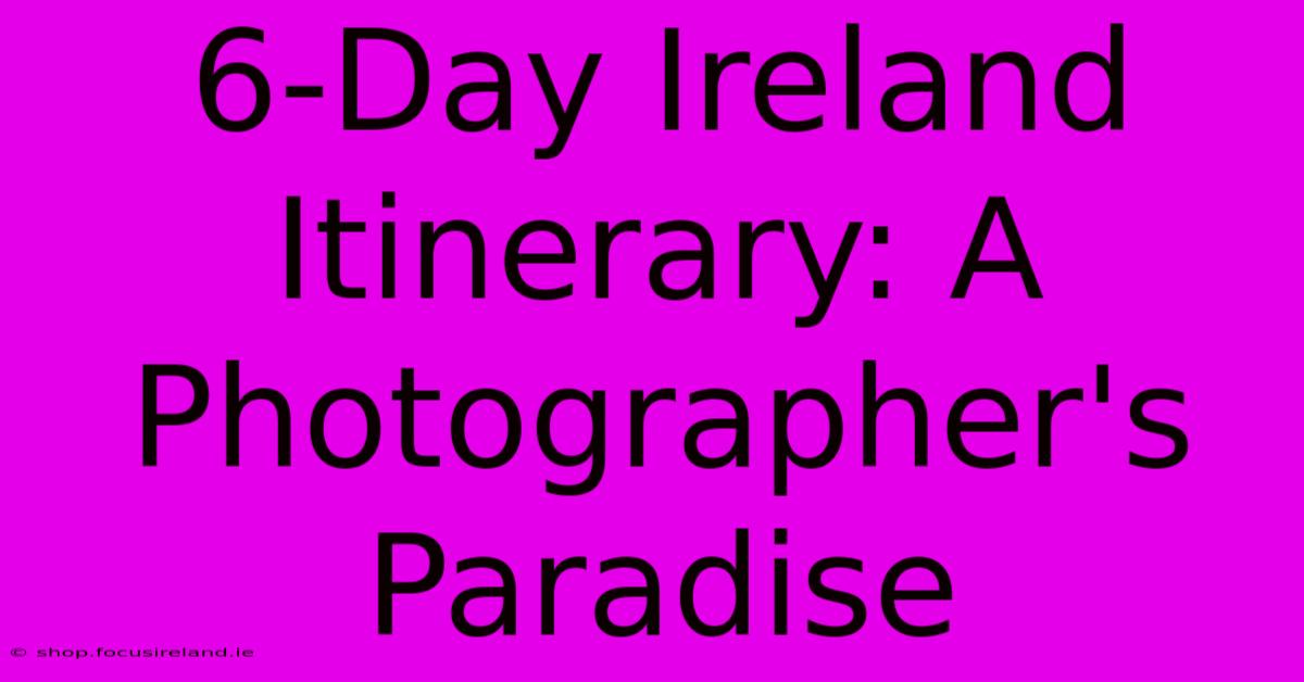 6-Day Ireland Itinerary: A Photographer's Paradise