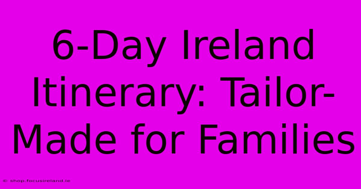 6-Day Ireland Itinerary: Tailor-Made For Families