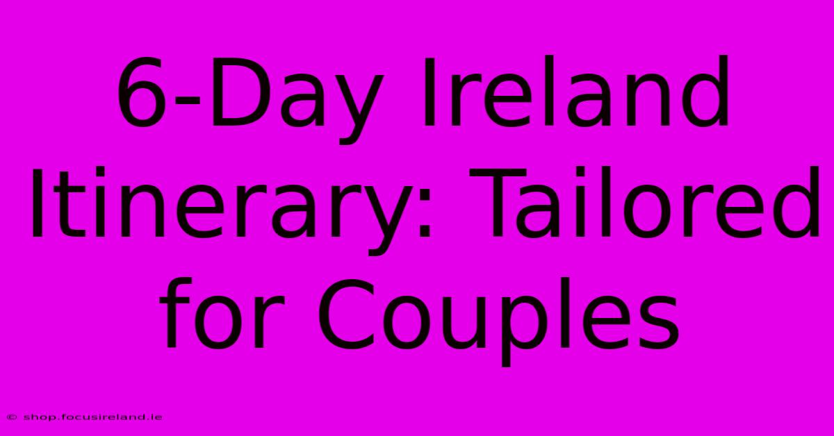 6-Day Ireland Itinerary: Tailored For Couples