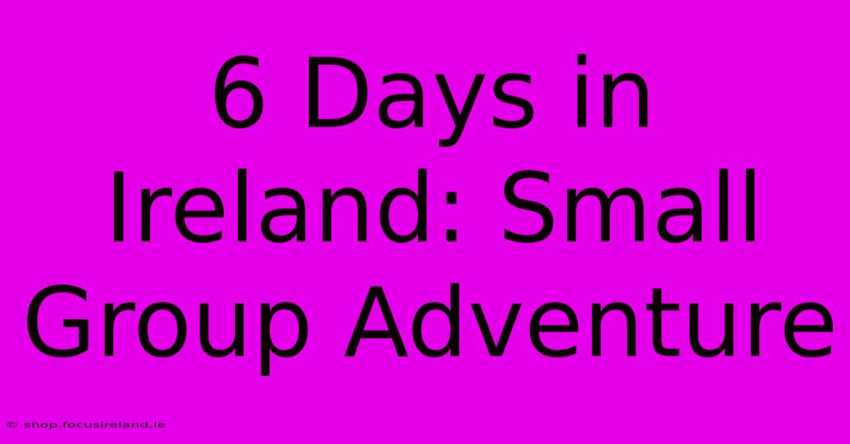 6 Days In Ireland: Small Group Adventure