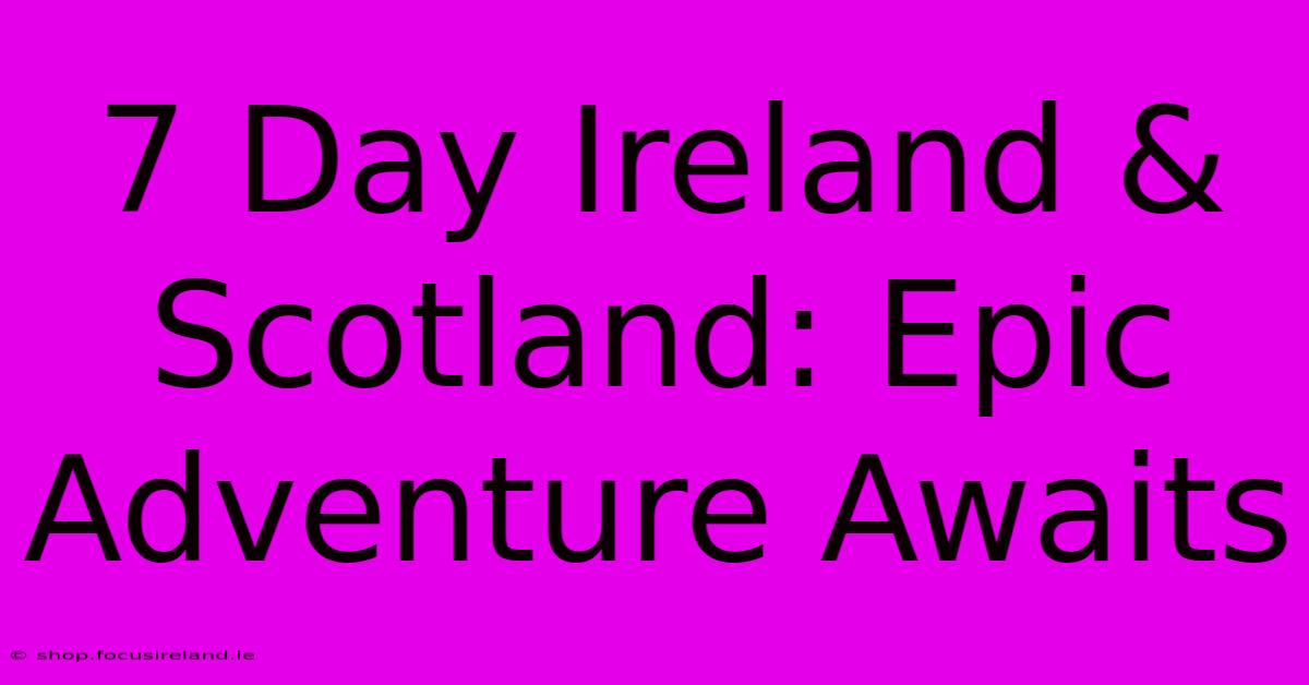 7 Day Ireland & Scotland: Epic Adventure Awaits