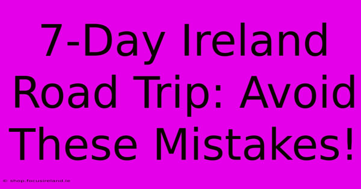 7-Day Ireland Road Trip: Avoid These Mistakes!