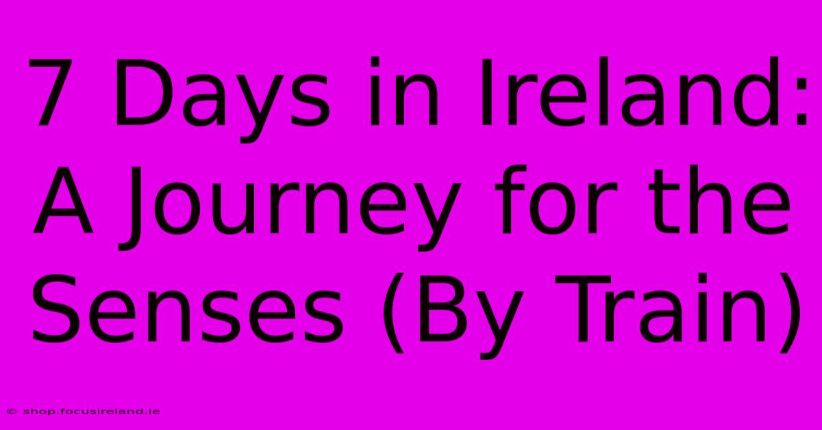 7 Days In Ireland: A Journey For The Senses (By Train)