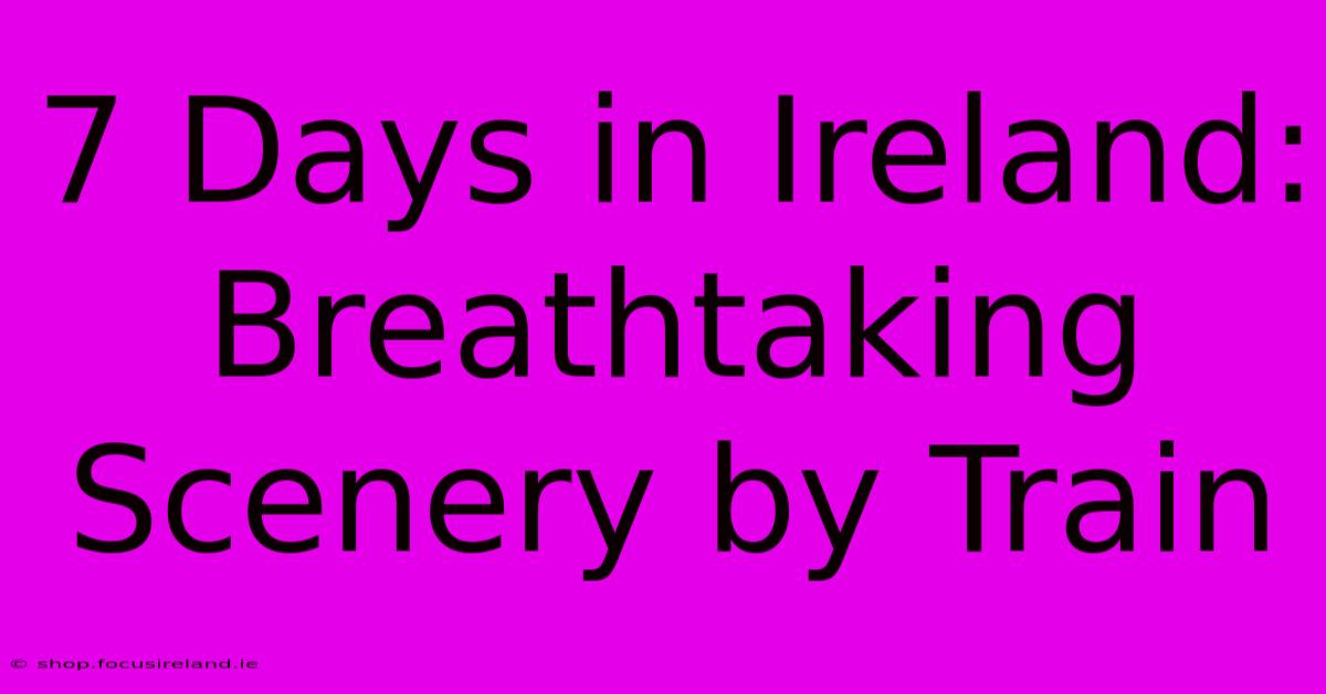 7 Days In Ireland: Breathtaking Scenery By Train