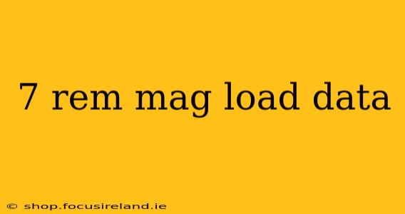7 rem mag load data