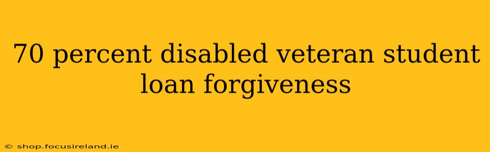 70 percent disabled veteran student loan forgiveness