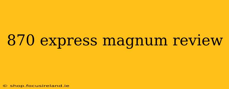 870 express magnum review