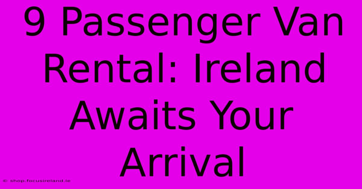 9 Passenger Van Rental: Ireland Awaits Your Arrival