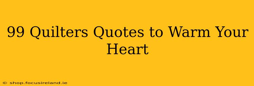 99 Quilters Quotes to Warm Your Heart