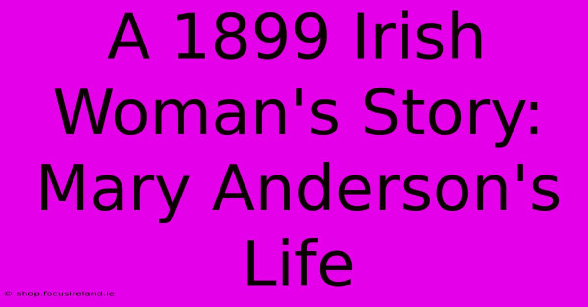 A 1899 Irish Woman's Story: Mary Anderson's Life