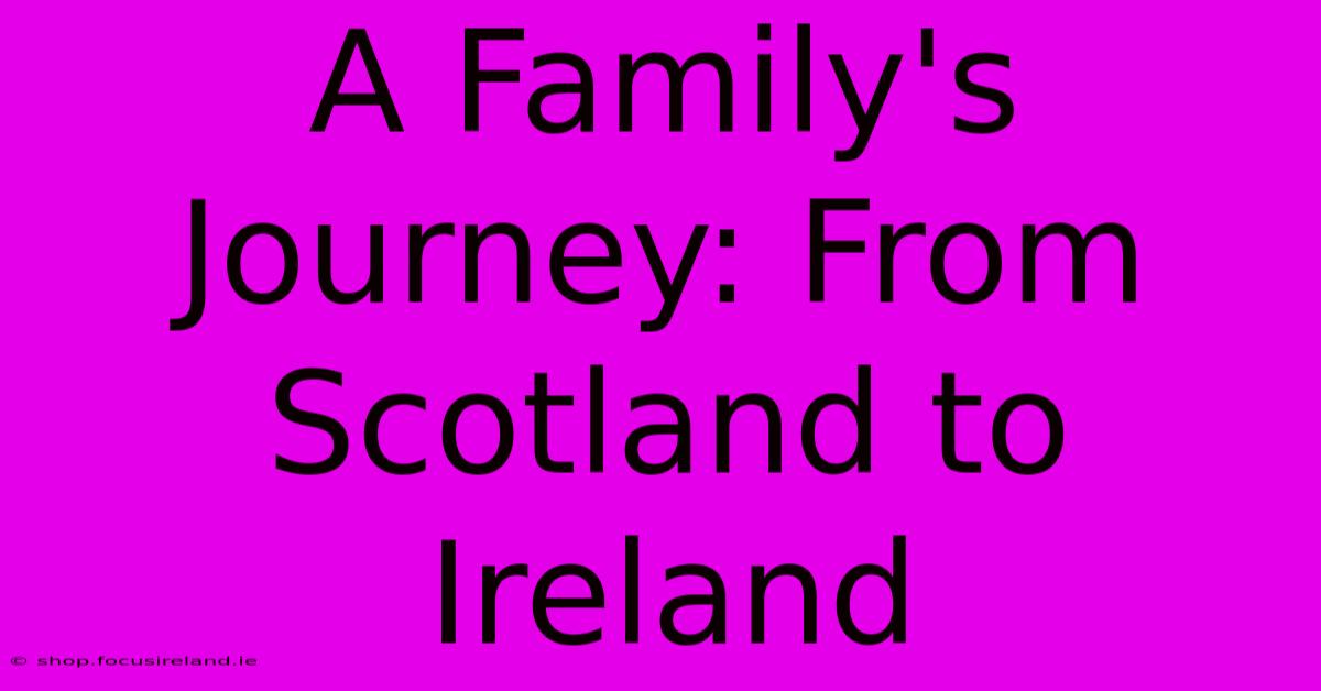 A Family's Journey: From Scotland To Ireland