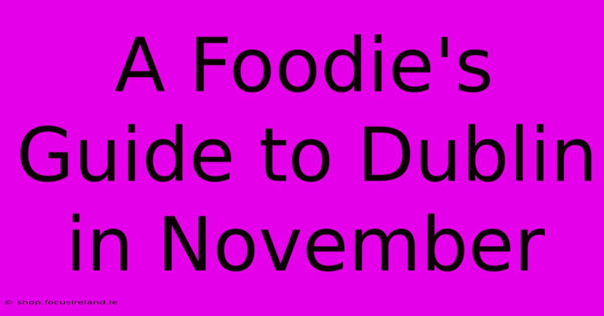 A Foodie's Guide To Dublin In November