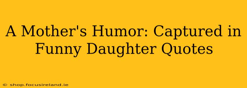 A Mother's Humor: Captured in Funny Daughter Quotes
