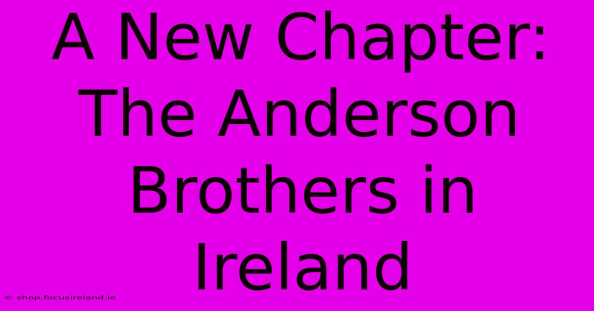 A New Chapter: The Anderson Brothers In Ireland