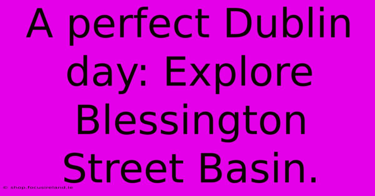 A Perfect Dublin Day: Explore Blessington Street Basin.