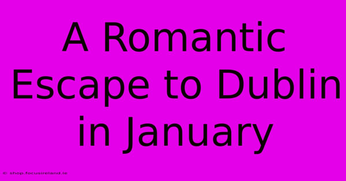 A Romantic Escape To Dublin In January