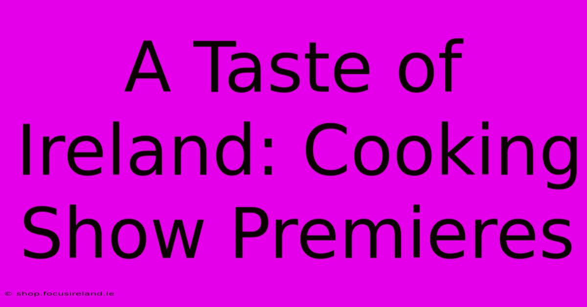 A Taste Of Ireland: Cooking Show Premieres