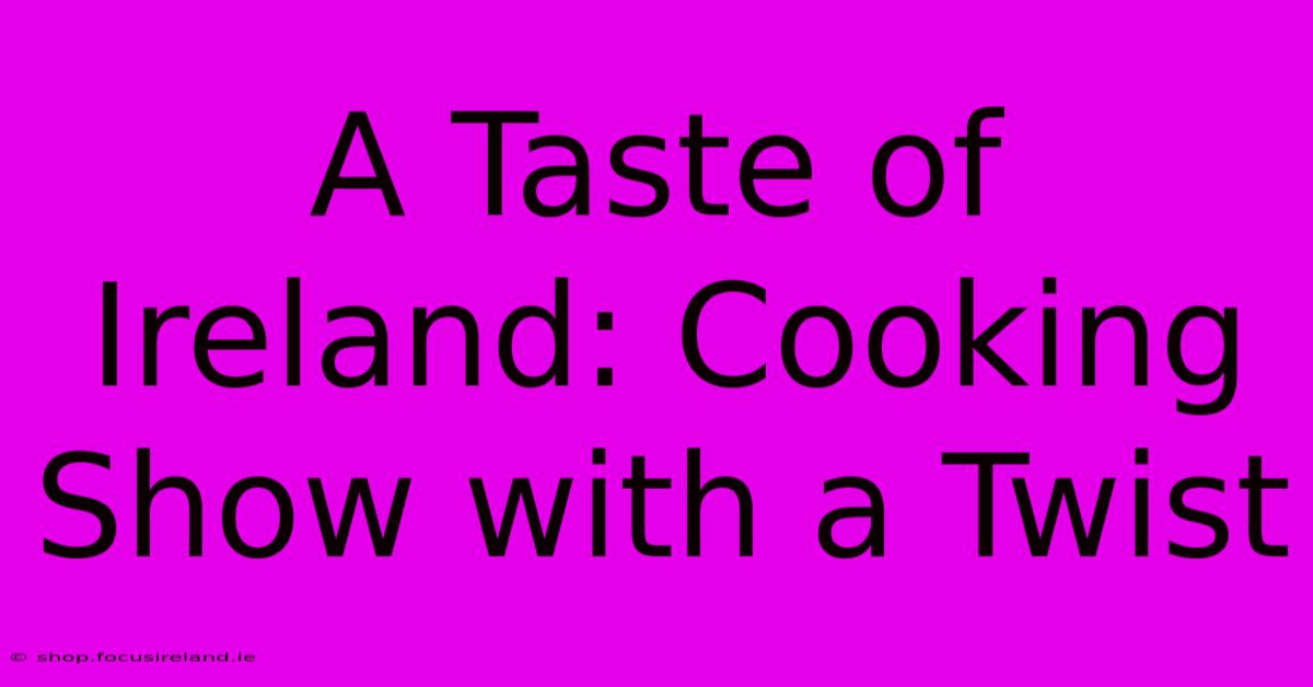 A Taste Of Ireland: Cooking Show With A Twist