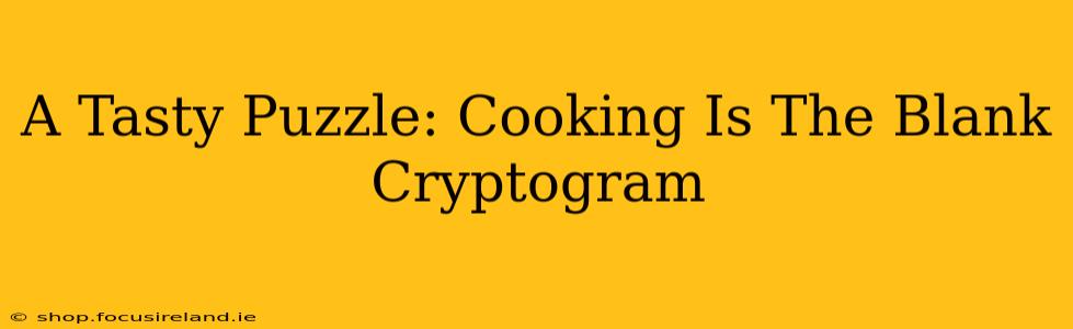 A Tasty Puzzle: Cooking Is The Blank Cryptogram