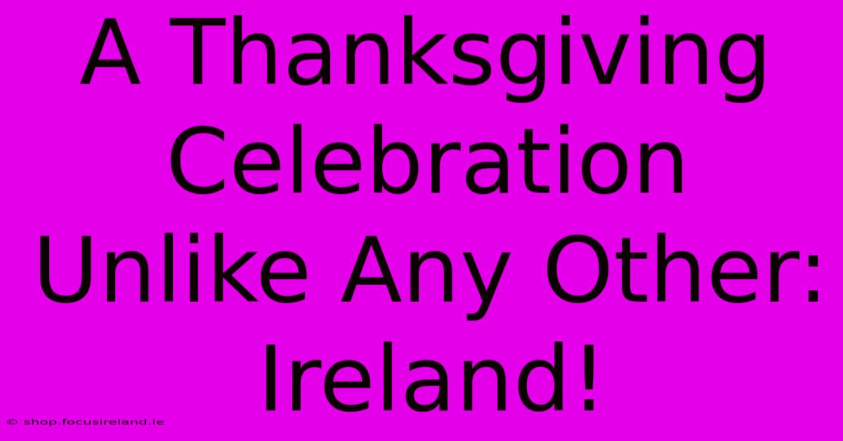 A Thanksgiving Celebration Unlike Any Other: Ireland!