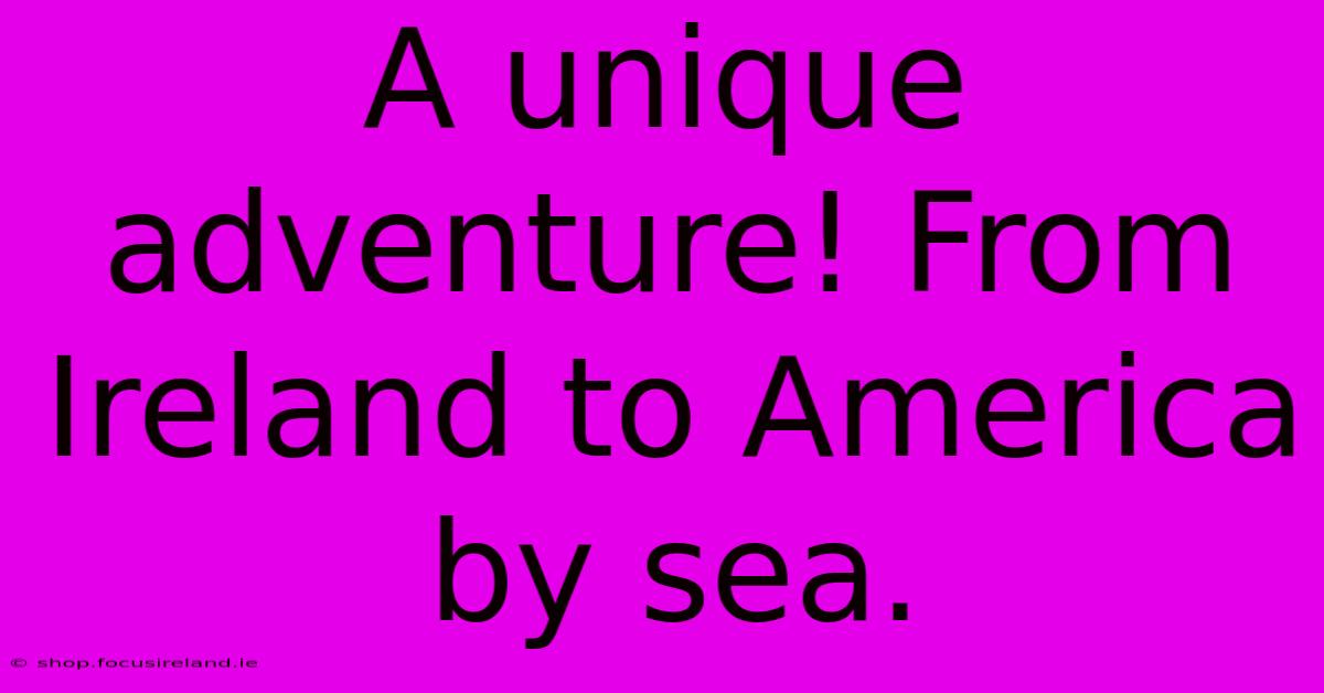 A Unique Adventure! From Ireland To America By Sea.