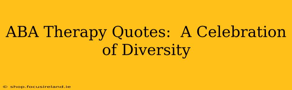 ABA Therapy Quotes:  A Celebration of Diversity