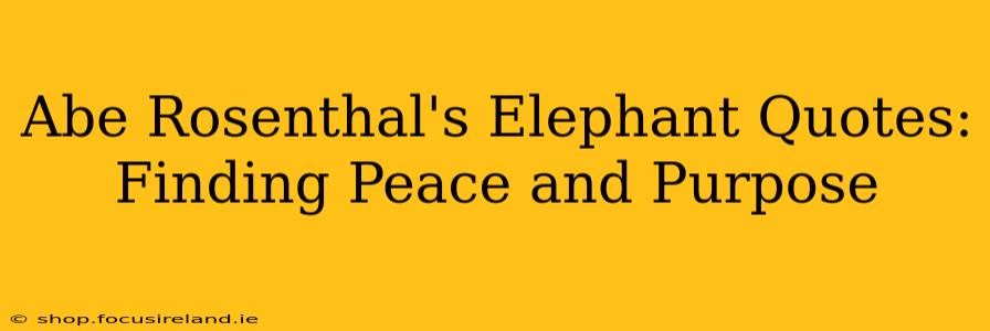 Abe Rosenthal's Elephant Quotes: Finding Peace and Purpose