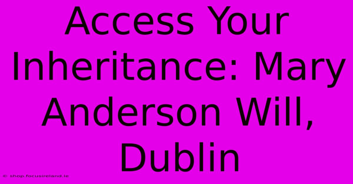 Access Your Inheritance: Mary Anderson Will, Dublin