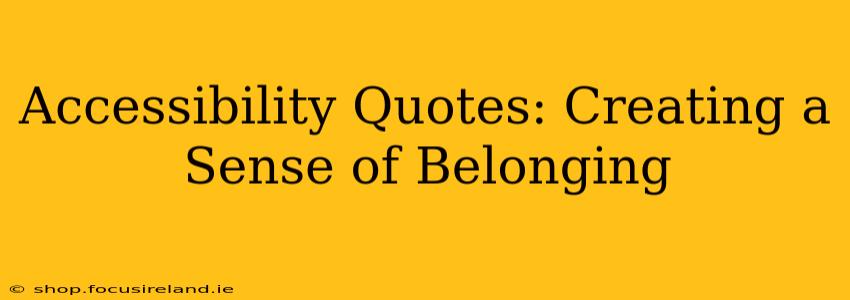 Accessibility Quotes: Creating a Sense of Belonging