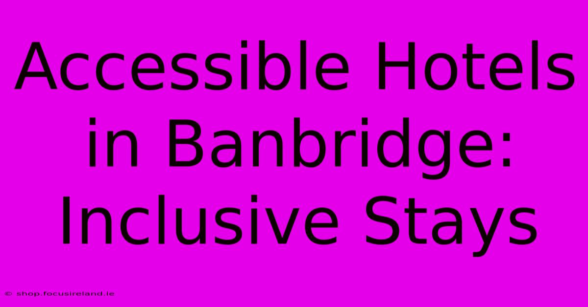 Accessible Hotels In Banbridge: Inclusive Stays