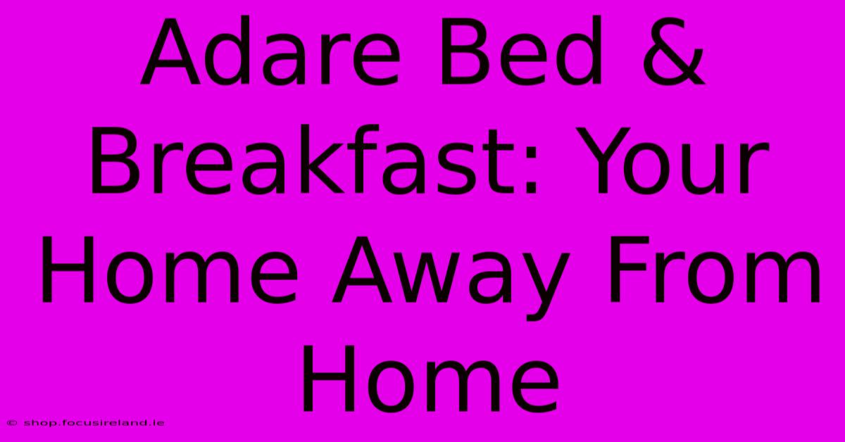 Adare Bed & Breakfast: Your Home Away From Home